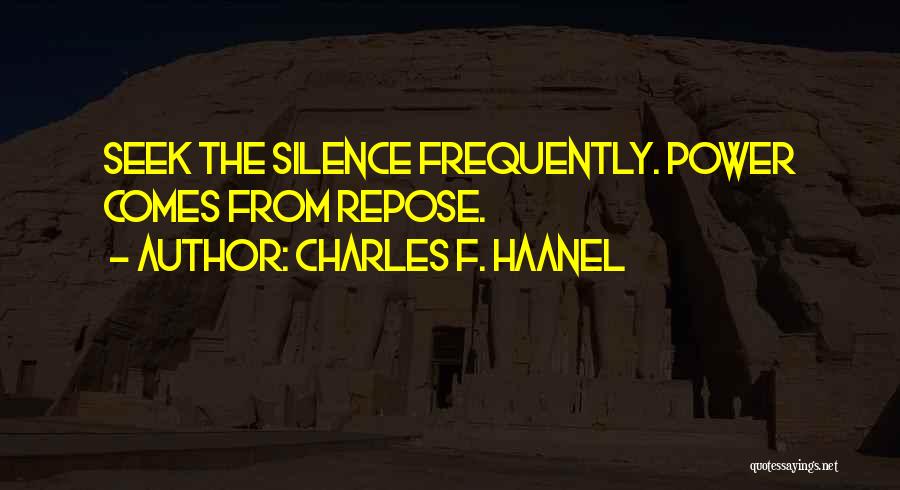 Charles F. Haanel Quotes: Seek The Silence Frequently. Power Comes From Repose.