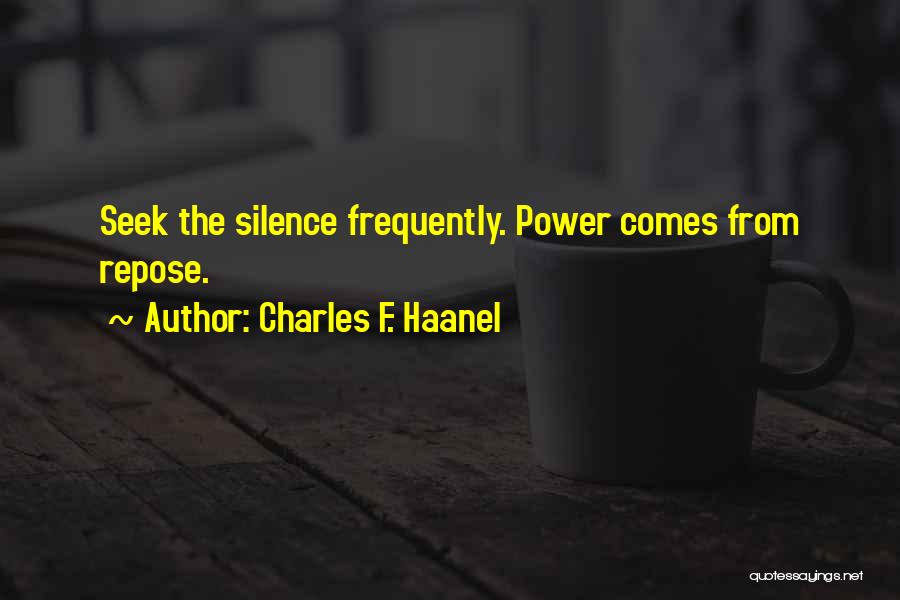 Charles F. Haanel Quotes: Seek The Silence Frequently. Power Comes From Repose.