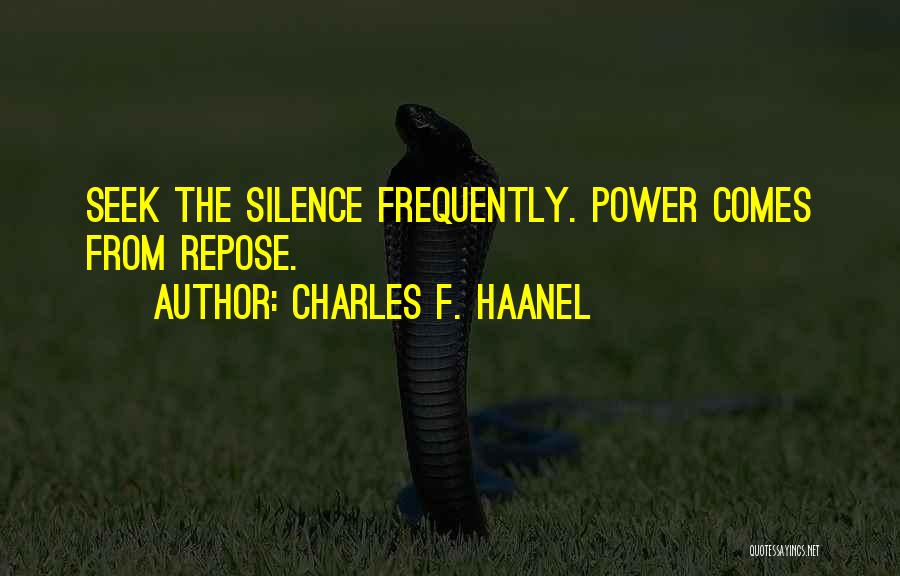 Charles F. Haanel Quotes: Seek The Silence Frequently. Power Comes From Repose.