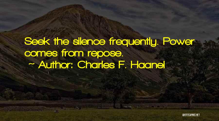 Charles F. Haanel Quotes: Seek The Silence Frequently. Power Comes From Repose.