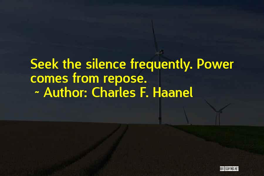 Charles F. Haanel Quotes: Seek The Silence Frequently. Power Comes From Repose.