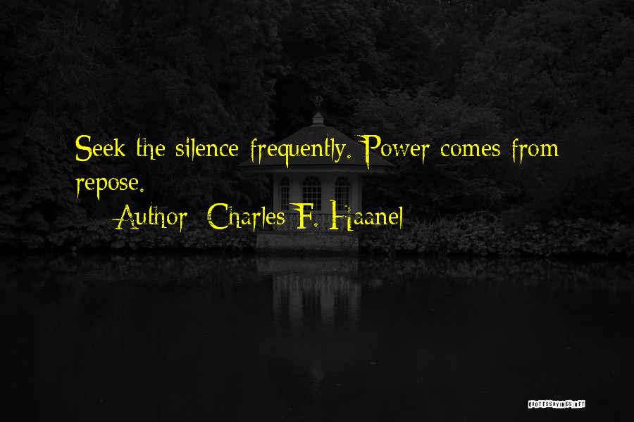 Charles F. Haanel Quotes: Seek The Silence Frequently. Power Comes From Repose.