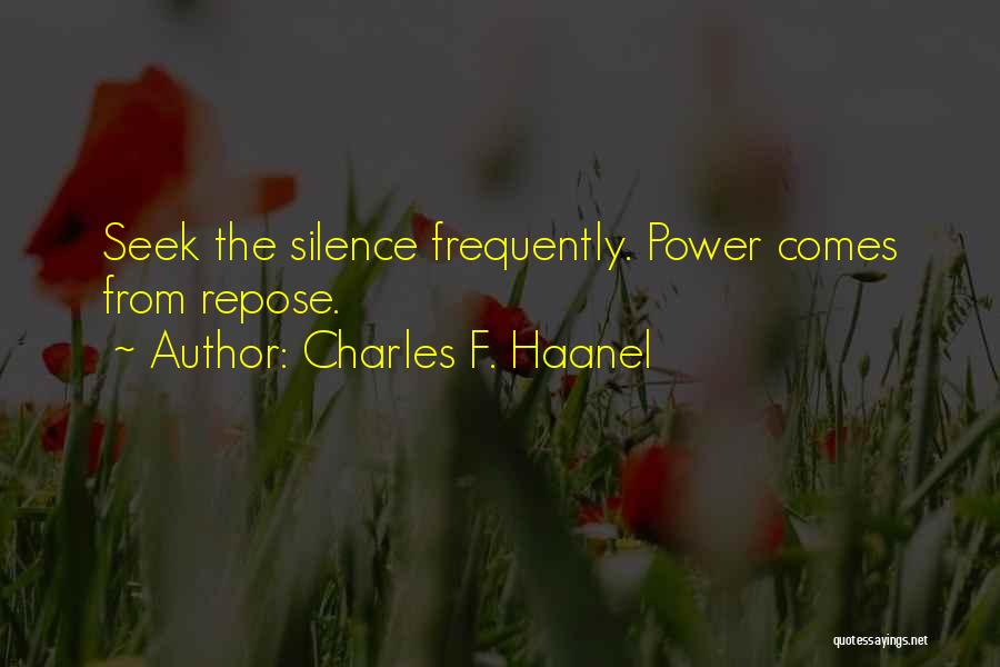 Charles F. Haanel Quotes: Seek The Silence Frequently. Power Comes From Repose.