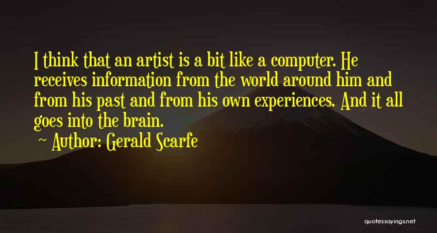 Gerald Scarfe Quotes: I Think That An Artist Is A Bit Like A Computer. He Receives Information From The World Around Him And