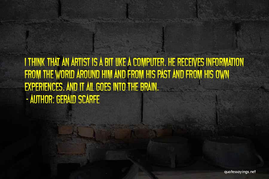 Gerald Scarfe Quotes: I Think That An Artist Is A Bit Like A Computer. He Receives Information From The World Around Him And