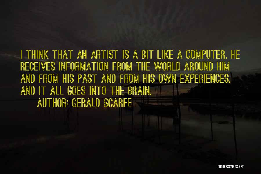 Gerald Scarfe Quotes: I Think That An Artist Is A Bit Like A Computer. He Receives Information From The World Around Him And