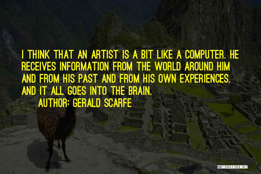 Gerald Scarfe Quotes: I Think That An Artist Is A Bit Like A Computer. He Receives Information From The World Around Him And