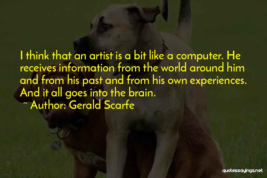 Gerald Scarfe Quotes: I Think That An Artist Is A Bit Like A Computer. He Receives Information From The World Around Him And