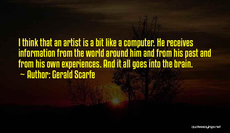 Gerald Scarfe Quotes: I Think That An Artist Is A Bit Like A Computer. He Receives Information From The World Around Him And