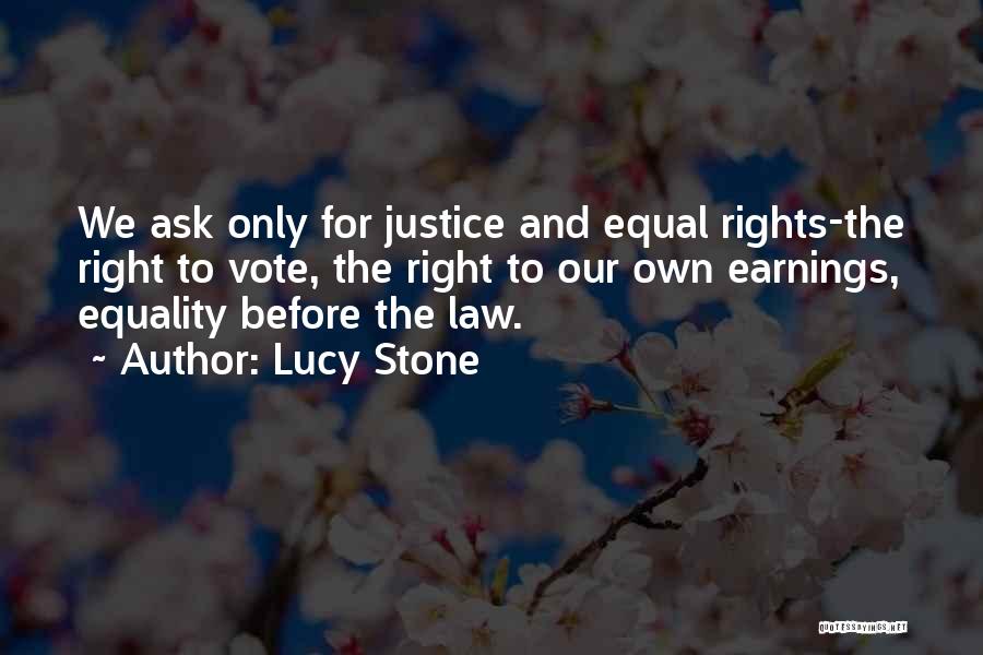 Lucy Stone Quotes: We Ask Only For Justice And Equal Rights-the Right To Vote, The Right To Our Own Earnings, Equality Before The