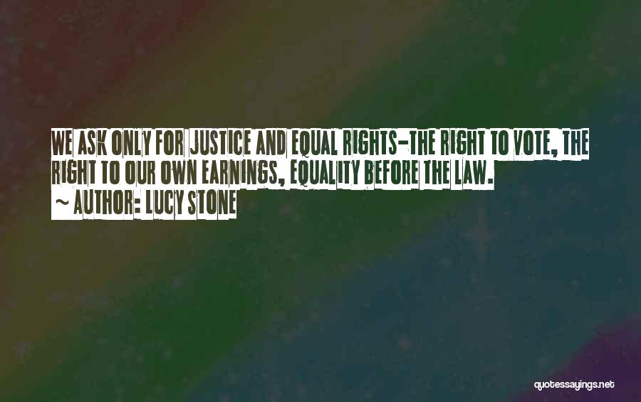 Lucy Stone Quotes: We Ask Only For Justice And Equal Rights-the Right To Vote, The Right To Our Own Earnings, Equality Before The