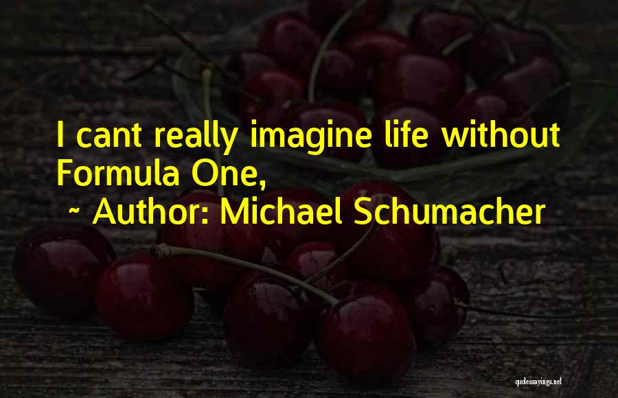 Michael Schumacher Quotes: I Cant Really Imagine Life Without Formula One,