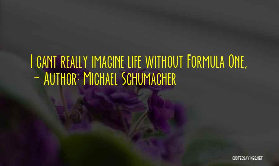 Michael Schumacher Quotes: I Cant Really Imagine Life Without Formula One,