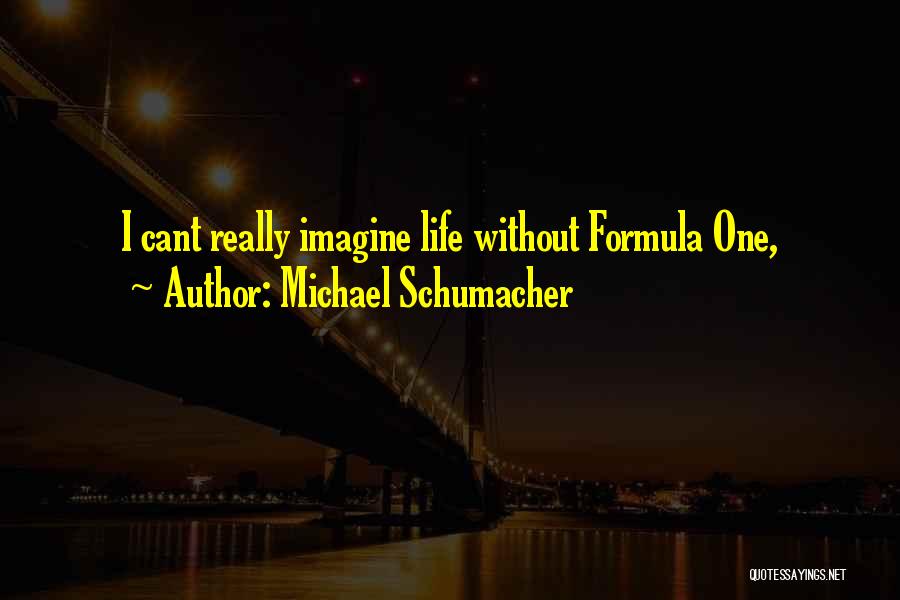 Michael Schumacher Quotes: I Cant Really Imagine Life Without Formula One,