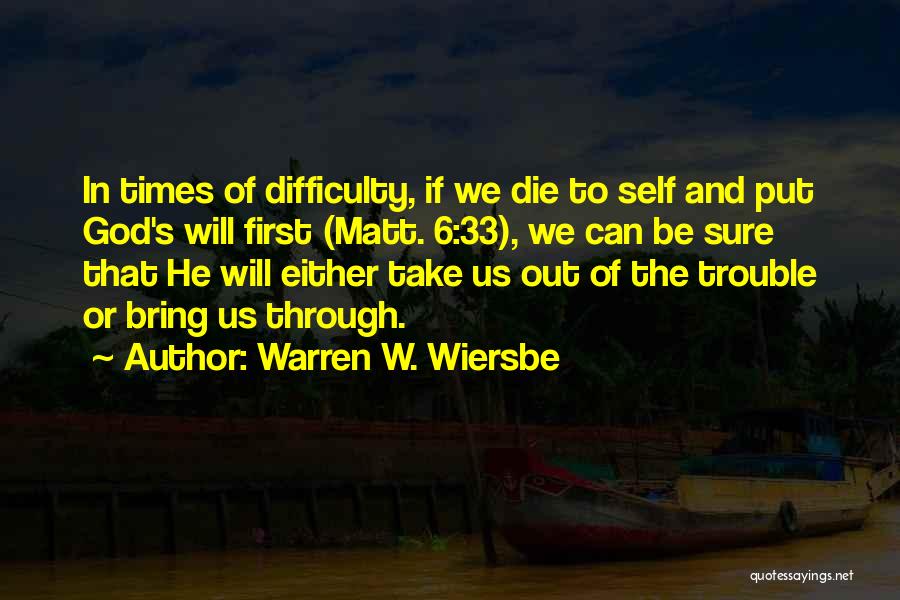 Warren W. Wiersbe Quotes: In Times Of Difficulty, If We Die To Self And Put God's Will First (matt. 6:33), We Can Be Sure