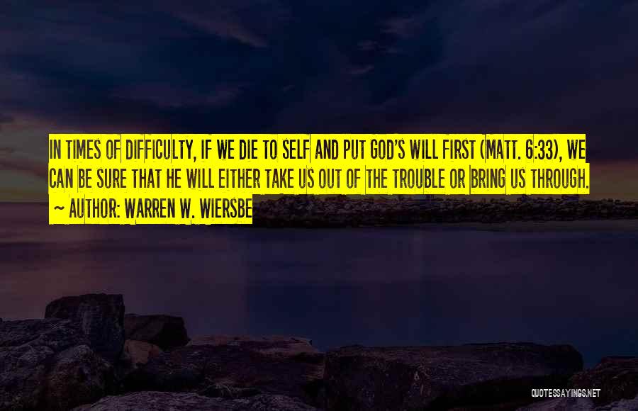 Warren W. Wiersbe Quotes: In Times Of Difficulty, If We Die To Self And Put God's Will First (matt. 6:33), We Can Be Sure