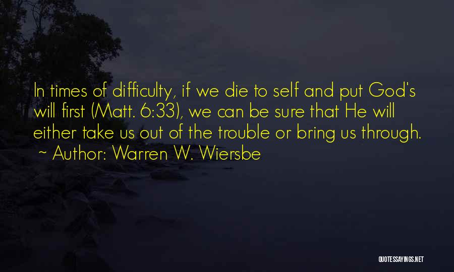 Warren W. Wiersbe Quotes: In Times Of Difficulty, If We Die To Self And Put God's Will First (matt. 6:33), We Can Be Sure