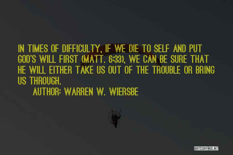 Warren W. Wiersbe Quotes: In Times Of Difficulty, If We Die To Self And Put God's Will First (matt. 6:33), We Can Be Sure