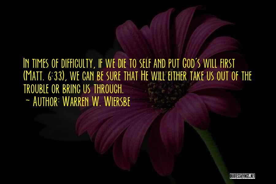 Warren W. Wiersbe Quotes: In Times Of Difficulty, If We Die To Self And Put God's Will First (matt. 6:33), We Can Be Sure