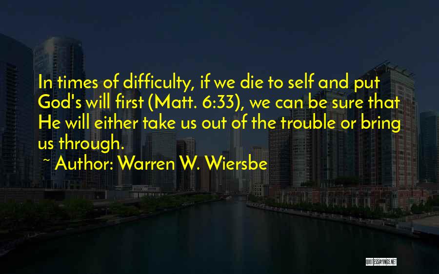 Warren W. Wiersbe Quotes: In Times Of Difficulty, If We Die To Self And Put God's Will First (matt. 6:33), We Can Be Sure