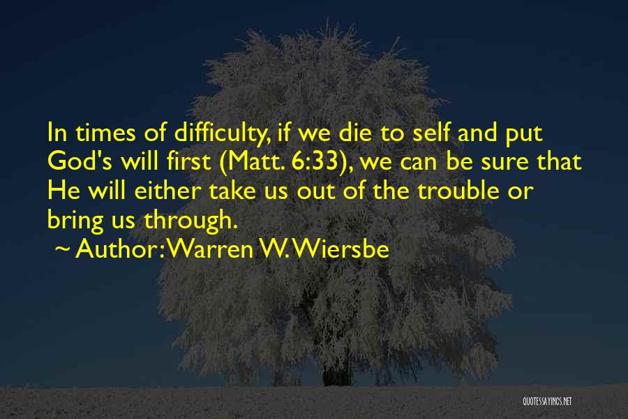 Warren W. Wiersbe Quotes: In Times Of Difficulty, If We Die To Self And Put God's Will First (matt. 6:33), We Can Be Sure