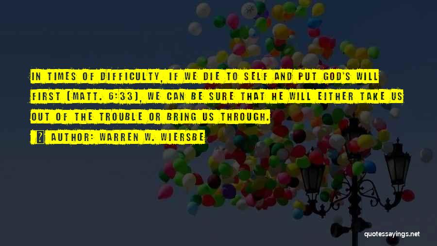 Warren W. Wiersbe Quotes: In Times Of Difficulty, If We Die To Self And Put God's Will First (matt. 6:33), We Can Be Sure