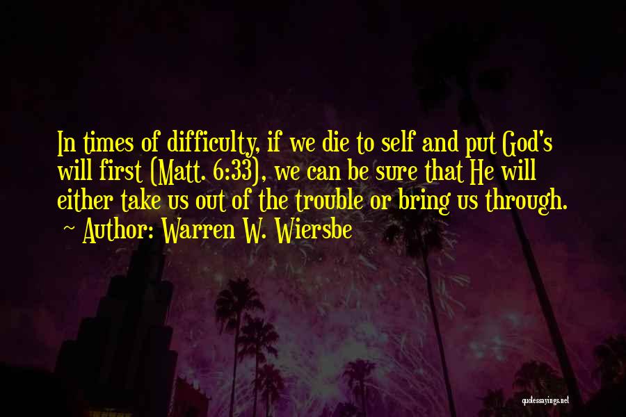 Warren W. Wiersbe Quotes: In Times Of Difficulty, If We Die To Self And Put God's Will First (matt. 6:33), We Can Be Sure