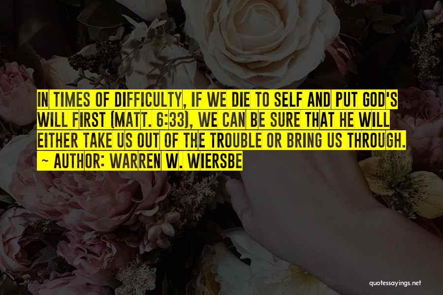 Warren W. Wiersbe Quotes: In Times Of Difficulty, If We Die To Self And Put God's Will First (matt. 6:33), We Can Be Sure