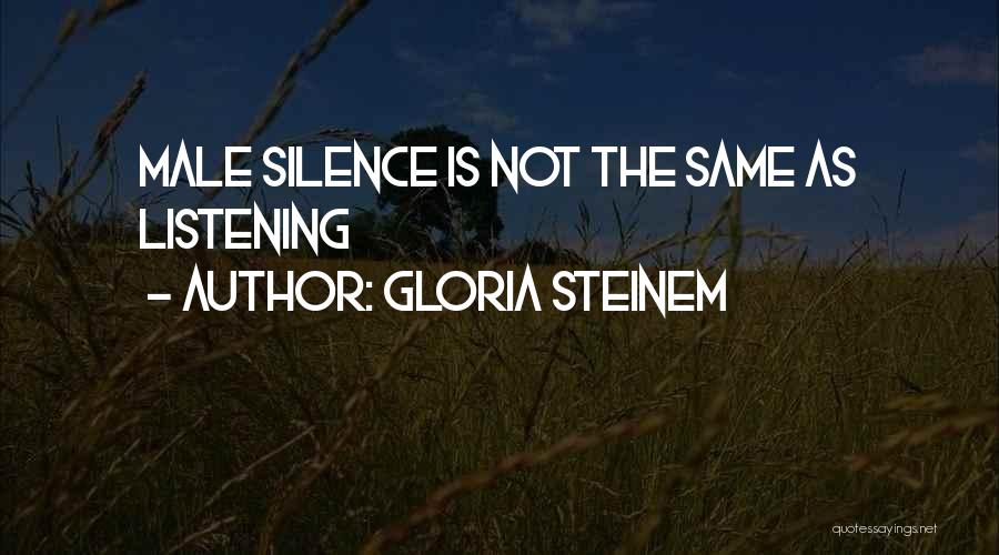 Gloria Steinem Quotes: Male Silence Is Not The Same As Listening