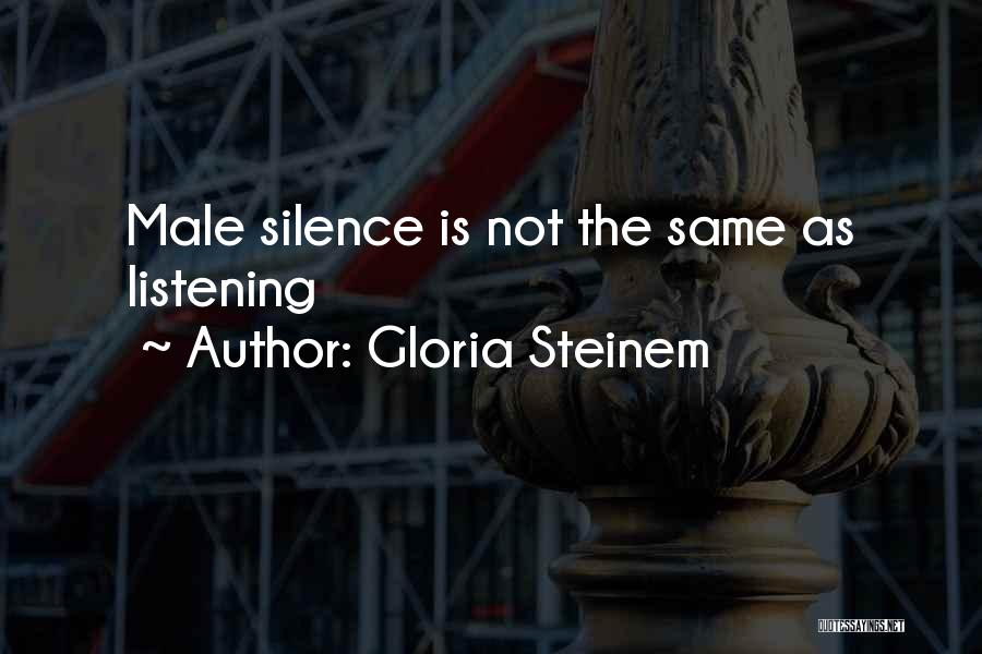 Gloria Steinem Quotes: Male Silence Is Not The Same As Listening