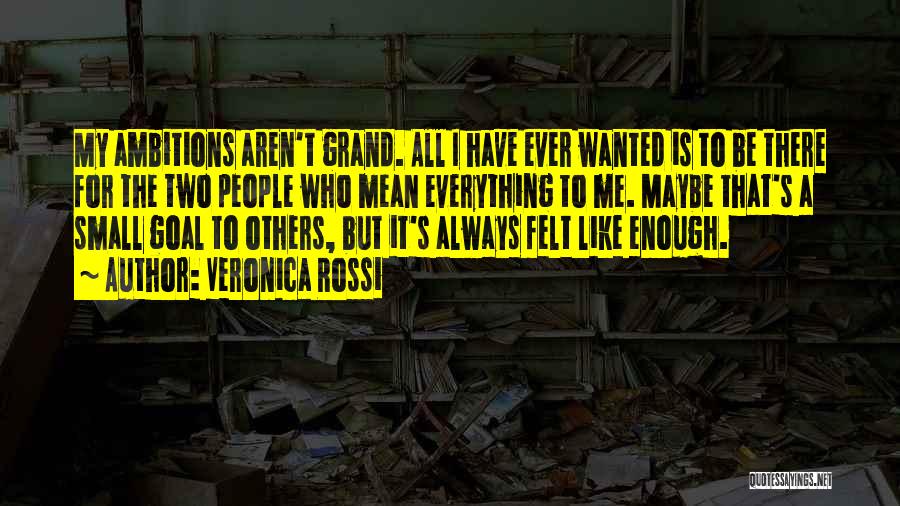 Veronica Rossi Quotes: My Ambitions Aren't Grand. All I Have Ever Wanted Is To Be There For The Two People Who Mean Everything