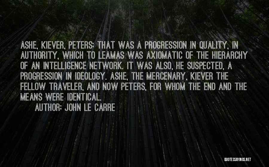 John Le Carre Quotes: Ashe, Kiever, Peters; That Was A Progression In Quality, In Authority, Which To Leamas Was Axiomatic Of The Hierarchy Of