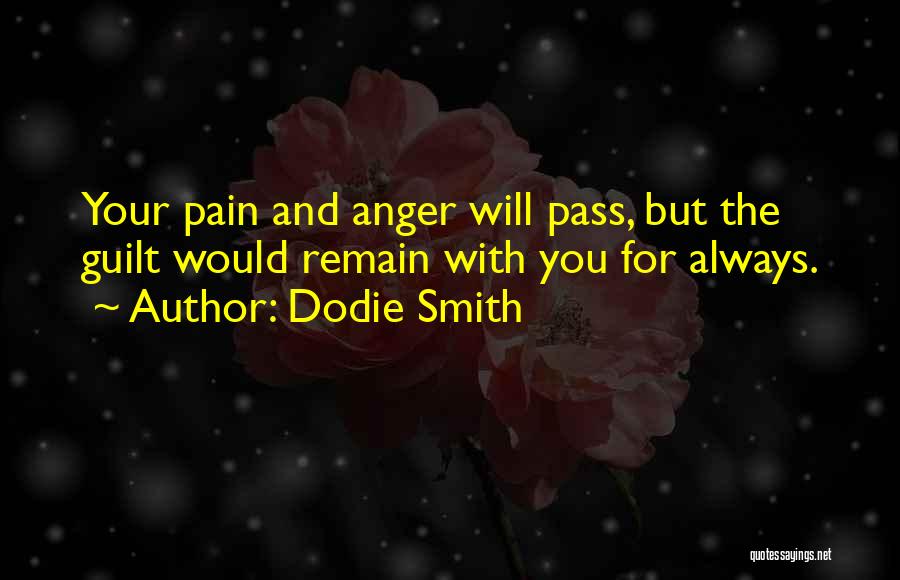 Dodie Smith Quotes: Your Pain And Anger Will Pass, But The Guilt Would Remain With You For Always.
