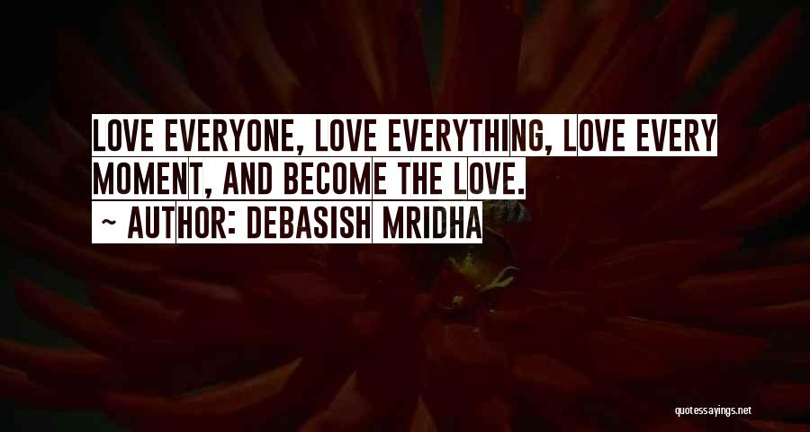 Debasish Mridha Quotes: Love Everyone, Love Everything, Love Every Moment, And Become The Love.