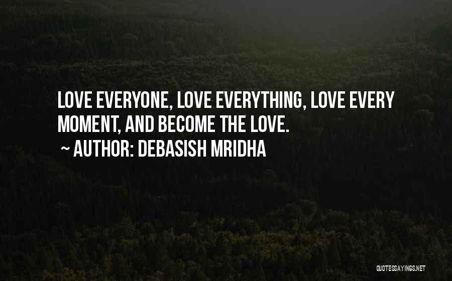 Debasish Mridha Quotes: Love Everyone, Love Everything, Love Every Moment, And Become The Love.