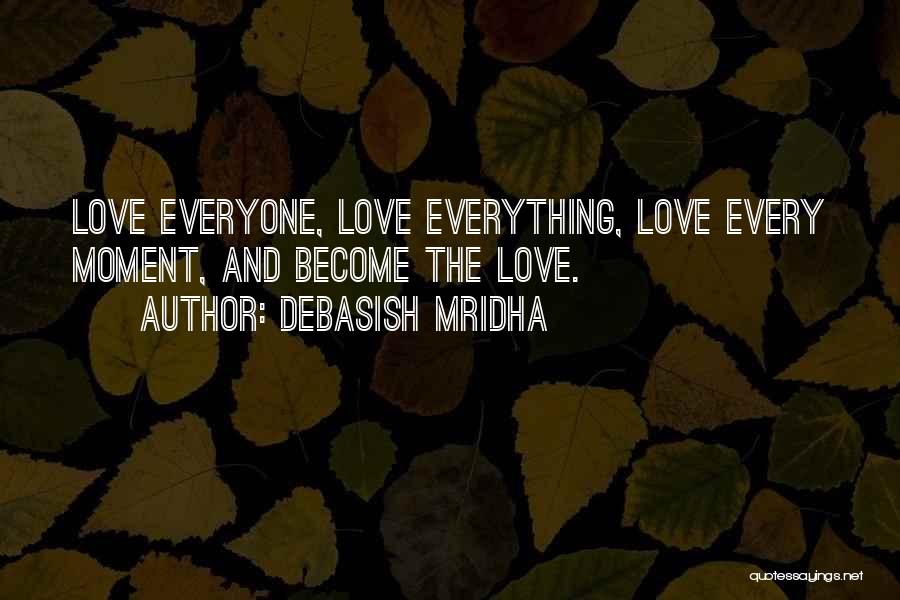 Debasish Mridha Quotes: Love Everyone, Love Everything, Love Every Moment, And Become The Love.