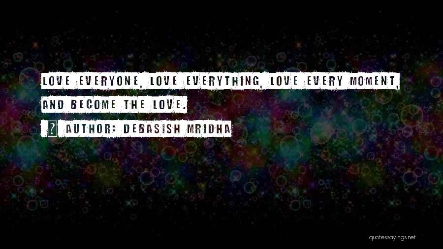 Debasish Mridha Quotes: Love Everyone, Love Everything, Love Every Moment, And Become The Love.