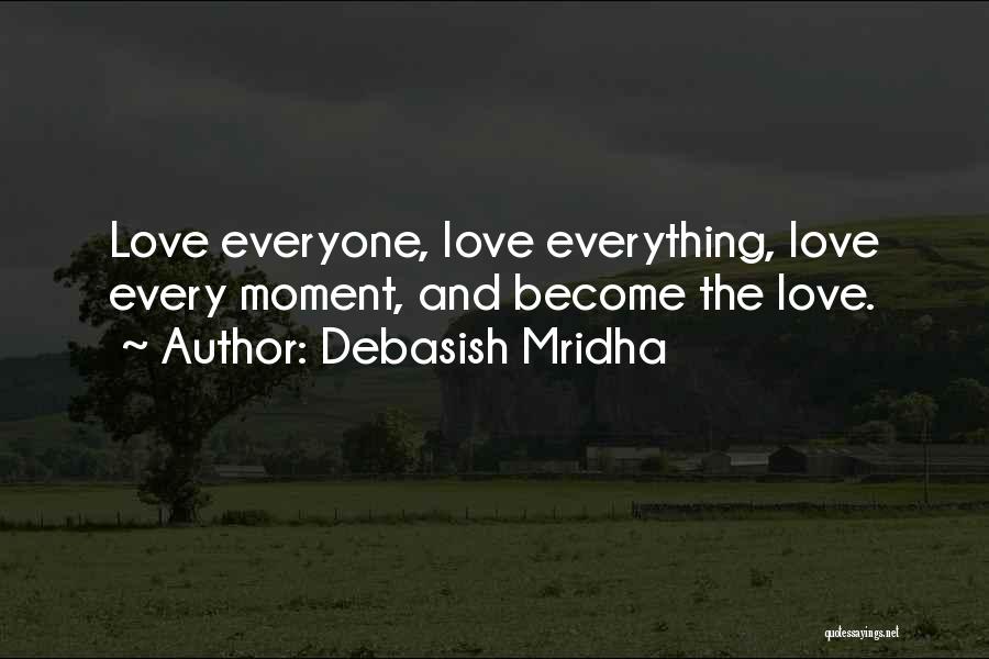 Debasish Mridha Quotes: Love Everyone, Love Everything, Love Every Moment, And Become The Love.