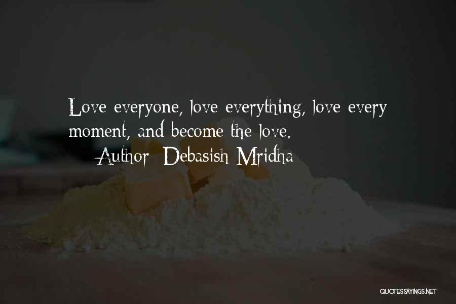 Debasish Mridha Quotes: Love Everyone, Love Everything, Love Every Moment, And Become The Love.