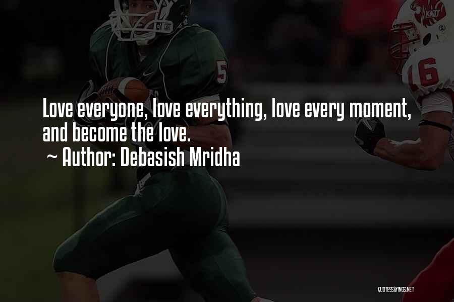 Debasish Mridha Quotes: Love Everyone, Love Everything, Love Every Moment, And Become The Love.