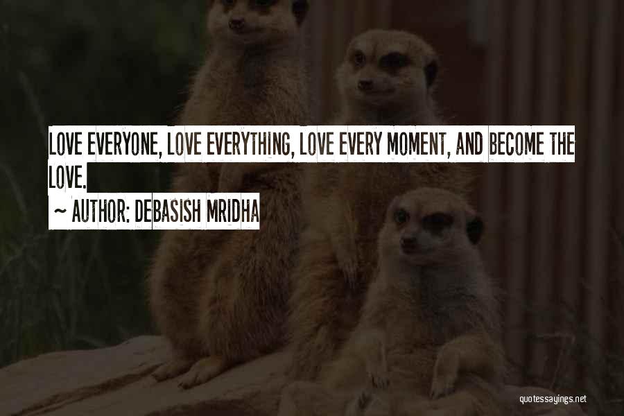 Debasish Mridha Quotes: Love Everyone, Love Everything, Love Every Moment, And Become The Love.