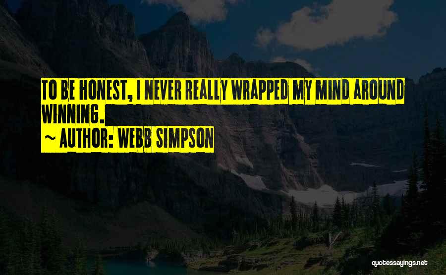 Webb Simpson Quotes: To Be Honest, I Never Really Wrapped My Mind Around Winning.