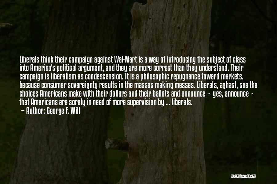 George F. Will Quotes: Liberals Think Their Campaign Against Wal-mart Is A Way Of Introducing The Subject Of Class Into America's Political Argument, And