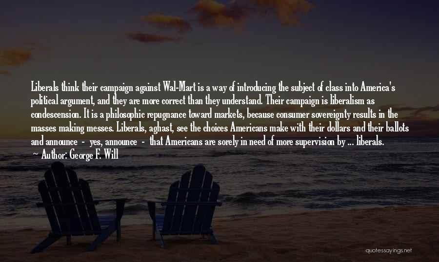 George F. Will Quotes: Liberals Think Their Campaign Against Wal-mart Is A Way Of Introducing The Subject Of Class Into America's Political Argument, And