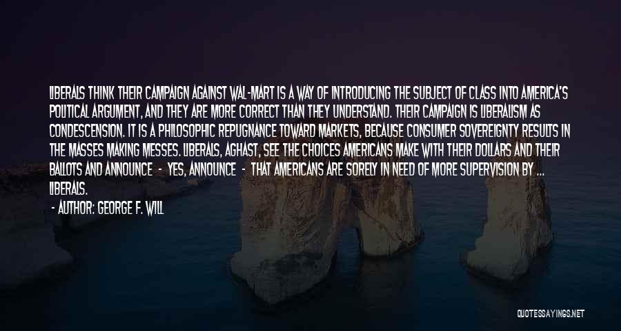 George F. Will Quotes: Liberals Think Their Campaign Against Wal-mart Is A Way Of Introducing The Subject Of Class Into America's Political Argument, And