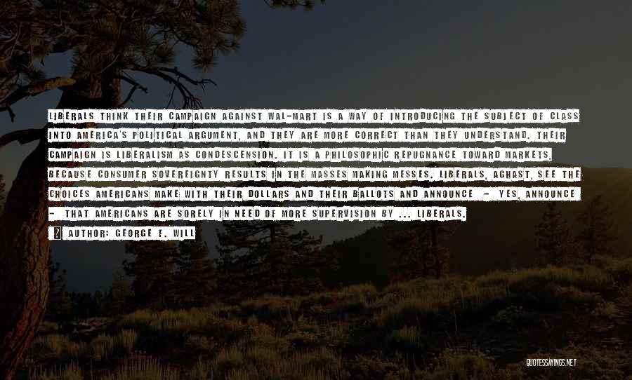 George F. Will Quotes: Liberals Think Their Campaign Against Wal-mart Is A Way Of Introducing The Subject Of Class Into America's Political Argument, And