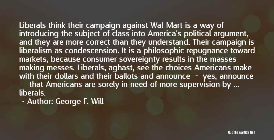 George F. Will Quotes: Liberals Think Their Campaign Against Wal-mart Is A Way Of Introducing The Subject Of Class Into America's Political Argument, And