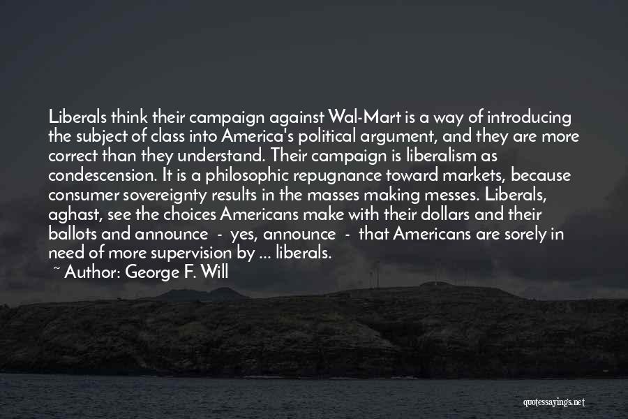 George F. Will Quotes: Liberals Think Their Campaign Against Wal-mart Is A Way Of Introducing The Subject Of Class Into America's Political Argument, And