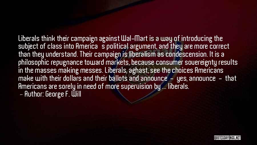 George F. Will Quotes: Liberals Think Their Campaign Against Wal-mart Is A Way Of Introducing The Subject Of Class Into America's Political Argument, And