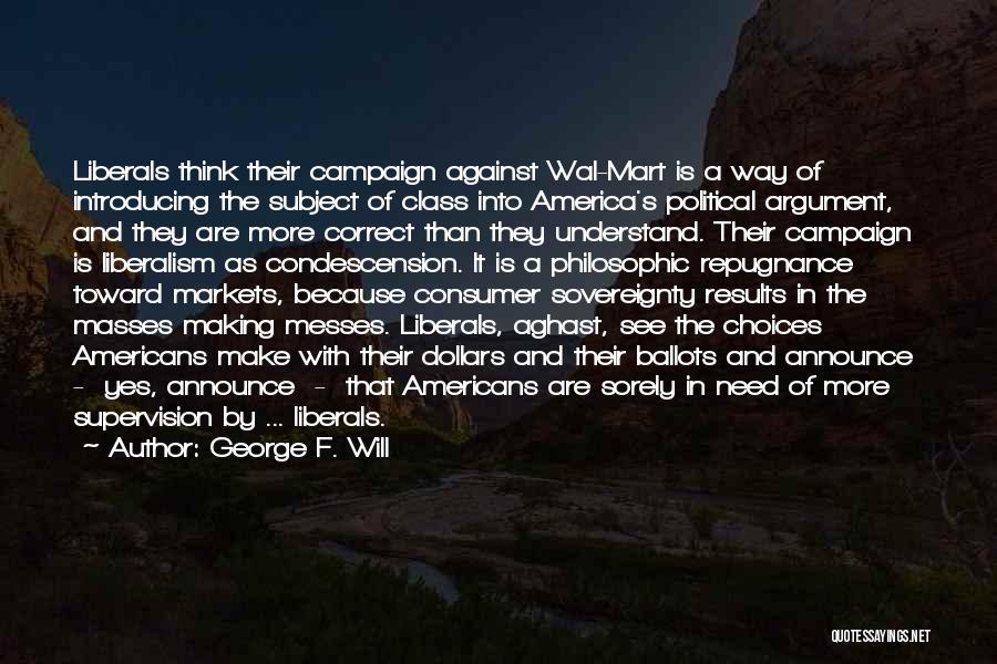 George F. Will Quotes: Liberals Think Their Campaign Against Wal-mart Is A Way Of Introducing The Subject Of Class Into America's Political Argument, And